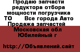 Продаю запчасти редуктора отбора мощности погрузчика ТО-30 - Все города Авто » Продажа запчастей   . Московская обл.,Юбилейный г.